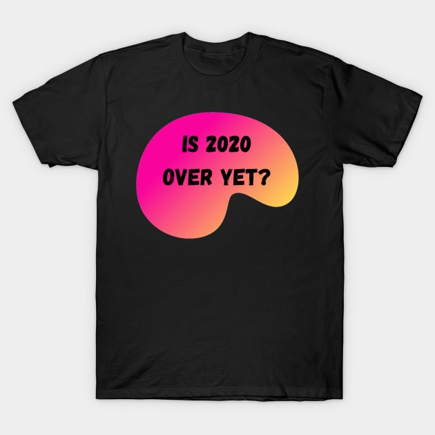 Is 2020 Over Yet? T-Shirt by mwcannon